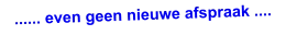 ...... even geen nieuwe afspraak ....