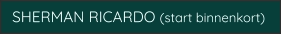 SHERMAN RICARDO (start binnenkort)