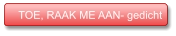 TOE, RAAK ME AAN- gedicht  TOE, RAAK ME AAN- gedicht