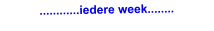 ............iedere week........